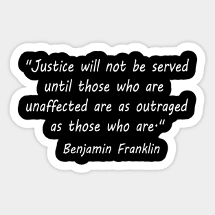 "Justice will not be served until those who are unaffected are as outraged as those who are." - Benjamin Franklin Sticker